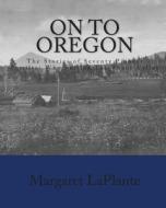 On to Oregon: The Stories of Seventy Pioneer Families Who Settled the Rogue Valley di Margaret LaPlante edito da Createspace