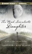 The Mad Scientist's Daughter di Cassandra Rose Clarke edito da Brilliance Audio