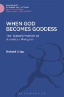 When God Becomes Goddess: The Transformation of American Religion di Richard Grigg edito da BLOOMSBURY 3PL