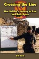 Crossing the Line: One Soldier's Journey to Iraq and Back Again di Bill Cain edito da Createspace