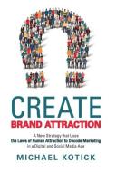 Create Brand Attraction di Michael Kotick edito da Archway Publishing