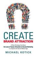 Create Brand Attraction di Michael Kotick edito da Archway Publishing