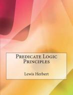 Predicate Logic Principles di Lewis P. Herbert, London School of Management Studies edito da Createspace