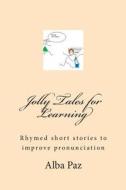 Jolly Tales for Learning: Rimed Short Stories to Improve Pronunciation di Alba Paz edito da Createspace