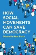 How Social Movements Can Save Democracy: Democratic Innovations from Below di Donatella Della Porta edito da POLITY PR