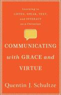 Communicating with Grace and Virtue: Learning to Listen, Speak, Text, and Interact as a Christian di Quentin J. Schultze edito da BAKER ACADEMIC