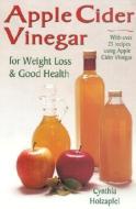 Apple Cider Vinegar: For Weight Loss and Good Health di Cynthia Holzapfel, Cynthia Nofziger edito da BOOK PUB CO