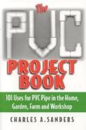 The PVC Project Book: 101 Uses for PVC Pipe in the Home, Garden, Farm and Workshop di Charles A. Sanders edito da BURFORD BOOKS INC