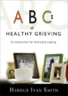 ABCs of Healthy Grieving di Harold Ivan Smith edito da Ave Maria Press