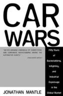 Car Wars: Fifty Years of Backstabbing, Infighting, and Industrial Espionage .... di Mantle Jonathan edito da Arcade Publishing