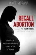 Recall Abortion: Ending the Abortion Industry's Exploitation of Women di Janet Morana edito da ST BENEDICT