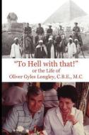 To Hell with That! or the Life of Oliver Gyles Longley, C.B.E., M.C. di Oliver Gyles Longley edito da GRIMSAY PR