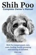Shih Poo. Shihpoo Complete Owner's Manual. Shih Poo Temperament, Care, Costs, Feeding, Health, Grooming And Training All Included. di Elliott Lang edito da Imb Publishing