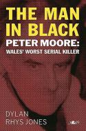 The Man in Black: Peter Moore - Wales' Worst Serial Killer di Dylan Jones edito da Y LOLFA