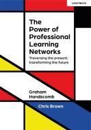 The Power Of Professional Learning Networks di Graham Handscomb, Chris Brown edito da John Catt Educational Ltd