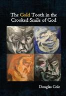 The Gold Tooth in the Crooked Smile of God di Douglas Cole edito da Unsolicited Press
