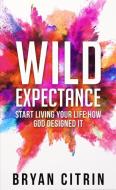 Wild Expectance: Start Living Your Life How God Designed It di Bryan Citrin edito da NEWTYPE PUB