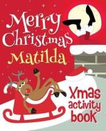 Merry Christmas Matilda - Xmas Activity Book: (Personalized Children's Activity Book) di Xmasst edito da Createspace Independent Publishing Platform