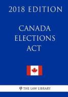 Canada Elections ACT (Canada) - 2018 Edition di The Law Library edito da Createspace Independent Publishing Platform