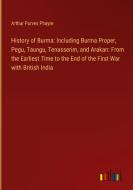 History of Burma: Including Burma Proper, Pegu, Taungu, Tenasserim, and Arakan: From the Earliest Time to the End of the First War with British India di Arthur Purves Phayre edito da Outlook Verlag
