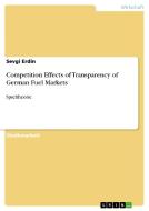Competition Effects Of Transparency Of German Fuel Markets di Sevgi Erdin edito da Grin Publishing