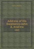 Address Of His Excellency John A. Andrew 1865 di John a Andrew edito da Book On Demand Ltd.