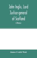 John Inglis, Lord Justice-general of Scotland di James Crabb Watt edito da Alpha Editions