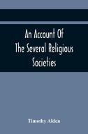 An Account Of The Several Religious Societies; In Portsmouth, New Hampshire; From Their First Establishment And Of The Ministers Of Each, To The First di Timothy Alden edito da Alpha Editions