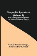 Biographia Epistolaris (Volume 2); Being The Biographical Supplement of Coleridge's Biographia Literaria di Samuel Taylor Coleridge edito da Alpha Editions