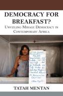 Democracy for Breakfast. Unveiling Mirage Democracy in Contemporary Africa di Tatah Mentan edito da Langaa RPCIG