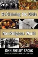 Re-Claiming the Bible for a Non-Religious World di John Shelby Spong edito da HARPER ONE