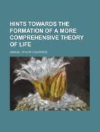 Hints Towards The Formation Of A More Comprehensive Theory Of Life di Samuel Taylor Coleridge edito da General Books Llc