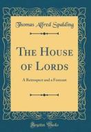 The House of Lords: A Retrospect and a Forecast (Classic Reprint) di Thomas Alfred Spalding edito da Forgotten Books