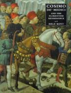 Cosimo De' Medici And The Florentine Renaissance di Dale Kent edito da Yale University Press