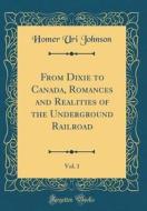 From Dixie to Canada, Romances and Realities of the Underground Railroad, Vol. 1 (Classic Reprint) di Homer Uri Johnson edito da Forgotten Books