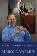 The Art And Politics Of Science di Harold Varmus edito da Ww Norton & Co
