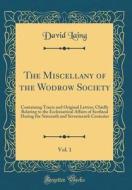 The Miscellany of the Wodrow Society, Vol. 1: Containing Tracts and Original Letters, Chiefly Relating to the Ecclesiastical Affairs of Scotland Durin di David Laing edito da Forgotten Books
