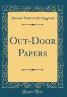 Out-Door Papers (Classic Reprint) di Thomas Wentworth Higginson edito da Forgotten Books