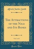 The Attractions of the Nile and Its Banks, Vol. 1 of 2 (Classic Reprint) di Alfred Charles Smith edito da Forgotten Books