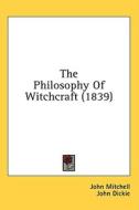 The Philosophy Of Witchcraft (1839) di John Mitchell, John Dickie edito da Kessinger Publishing, Llc