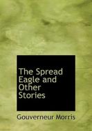 The Spread Eagle And Other Stories di Gouverneur Morris edito da Bibliolife
