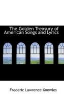The Golden Treasury Of American Songs And Lyrics di Frederic Lawrence Knowles edito da Bibliolife