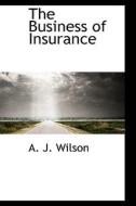 The Business Of Insurance di A J Wilson edito da Bibliolife