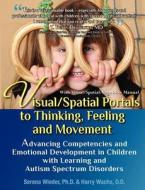 Visual/Spatial Portals to Thinking, Feeling and Movement: Advancing Competencies and Emotional Development in Children with Learning and Autism Spectr di Serena Wieder Ph. D., Harry Wachs O. D. edito da Profectum Foundation