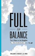 Full Life Balance: The Five Keys to the Kingdom: How to Live Better Every Day di William K. Wesley Jd Mba edito da Full Life Balance