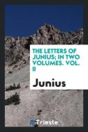 The Letters of Junius; In Two Volumes. Vol. II di Junius edito da Trieste Publishing