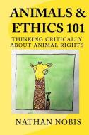 Animals and Ethics 101: Thinking Critically about Animal Rights di Nathan Nobis edito da Open Philosophy Press