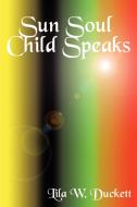 Sun Soul Child Speaks di Lila Wheeler Duckett edito da AUTHORHOUSE