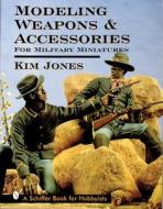 Modeling Weapons and Accessories for Military Miniatures di Kim Jones edito da Schiffer Publishing Ltd