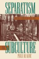 Separatism and Subculture: Boston Catholicism, 1900-1920 di Paula M. Kane edito da University of North Carolina Press